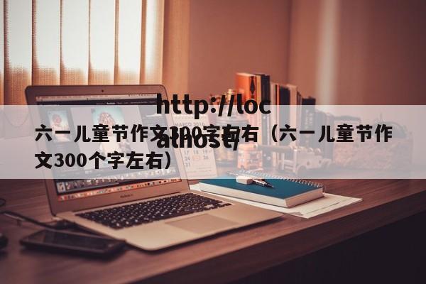 六一儿童节作文300字左右（六一儿童节作文300个字左右）